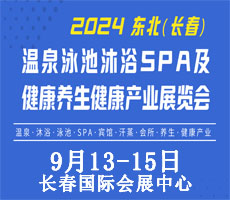 2024东北(长春)温泉泳池沐浴SPA及养生健康产业展览会 