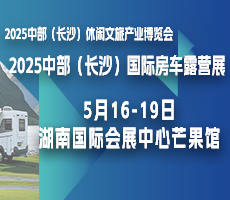 2025中部（长沙）休闲文旅产业博览会暨国际房车露营展